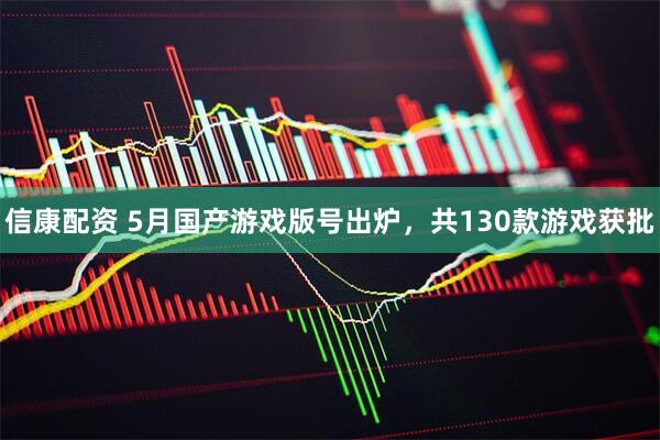 信康配资 5月国产游戏版号出炉，共130款游戏获批