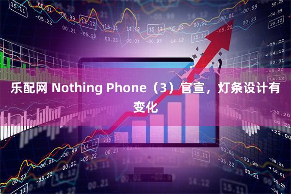 乐配网 Nothing Phone（3）官宣，灯条设计有变化