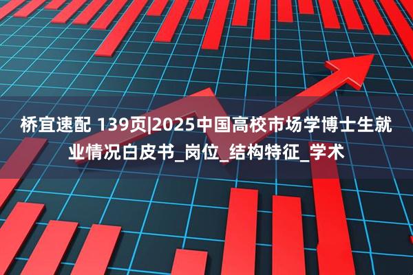 桥宜速配 139页|2025中国高校市场学博士生就业情况白皮书_岗位_结构特征_学术