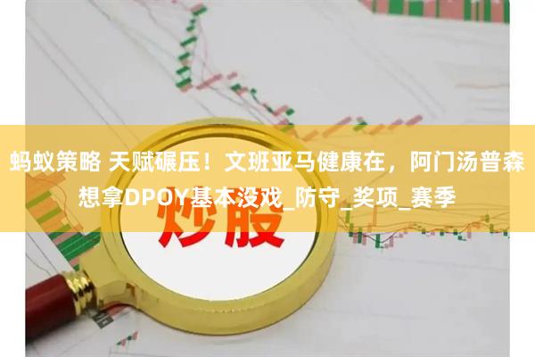 蚂蚁策略 天赋碾压！文班亚马健康在，阿门汤普森想拿DPOY基本没戏_防守_奖项_赛季