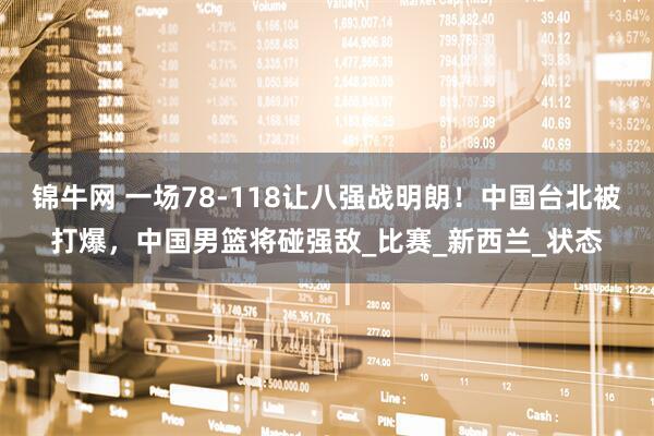 锦牛网 一场78-118让八强战明朗！中国台北被打爆，中国男篮将碰强敌_比赛_新西兰_状态