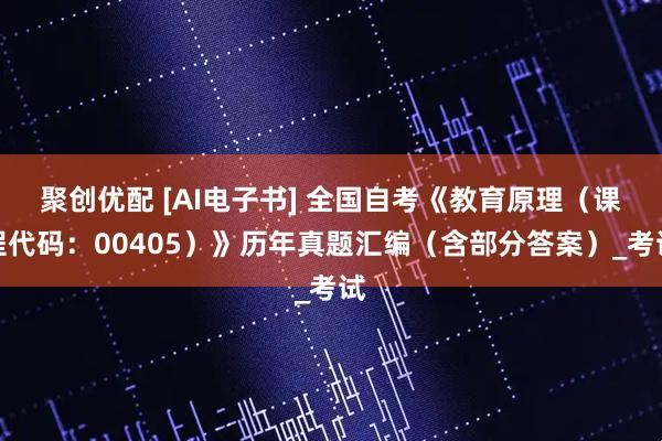 聚创优配 [AI电子书] 全国自考《教育原理（课程代码：00405）》历年真题汇编（含部分答案）_考试