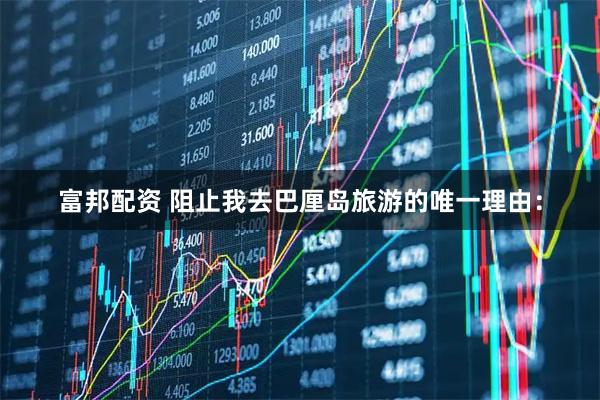 富邦配资 阻止我去巴厘岛旅游的唯一理由: