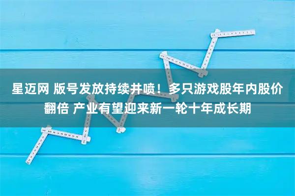 星迈网 版号发放持续井喷！多只游戏股年内股价翻倍 产业有望迎来新一轮十年成长期