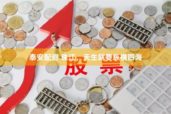 泰安配资 珠江,天生就要纵横四海