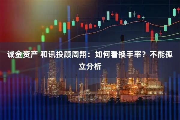 诚金资产 和讯投顾周翔：如何看换手率？不能孤立分析