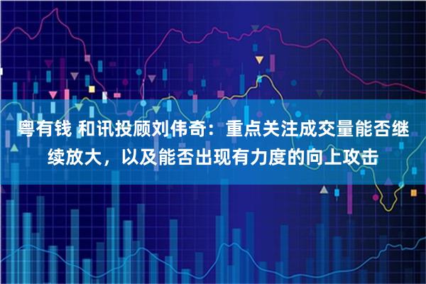 粤有钱 和讯投顾刘伟奇：重点关注成交量能否继续放大，以及能否出现有力度的向上攻击