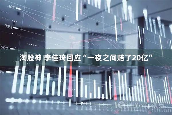淘股神 李佳琦回应“一夜之间赔了20亿”