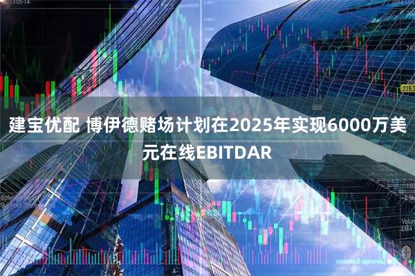 建宝优配 博伊德赌场计划在2025年实现6000万美元在线EBITDAR
