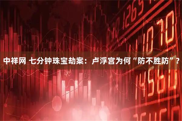 中祥网 七分钟珠宝劫案：卢浮宫为何“防不胜防”？