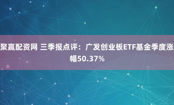 聚赢配资网 三季报点评:广发创业板ETF基金季度涨幅50.37%