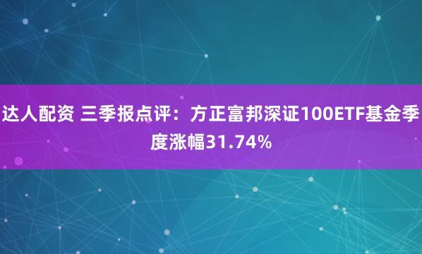 达人配资 三季报点评：方正富邦深证100ETF基金季度涨幅31.74%