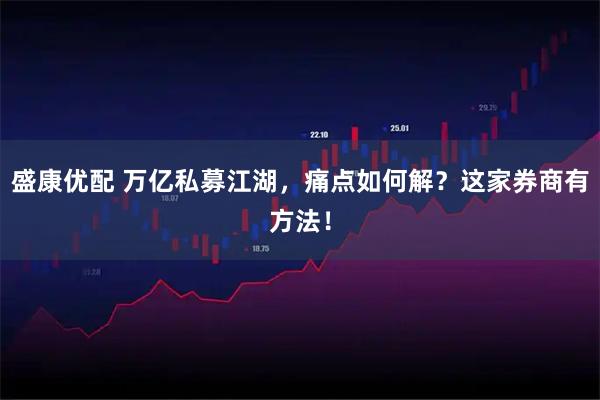 盛康优配 万亿私募江湖,痛点如何解?这家券商有方法!