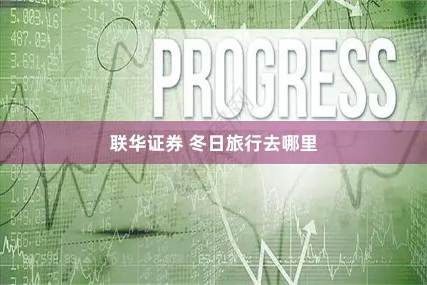 联华证券 冬日旅行去哪里