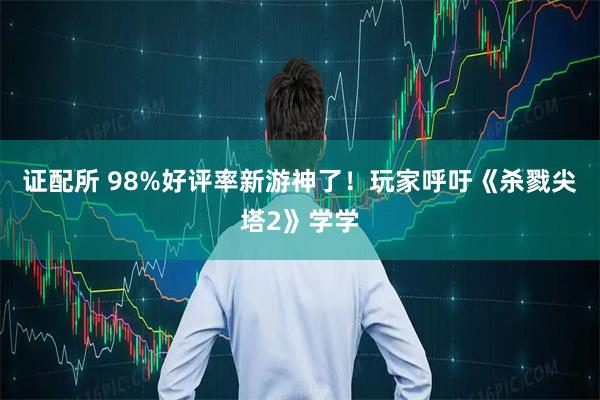 证配所 98%好评率新游神了！玩家呼吁《杀戮尖塔2》学学