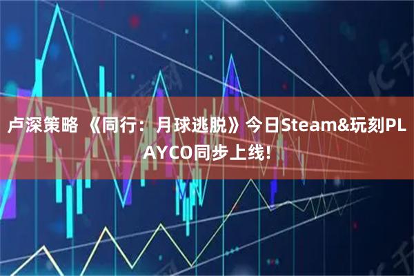 卢深策略 《同行：月球逃脱》今日Steam&玩刻PLAYCO同步上线!